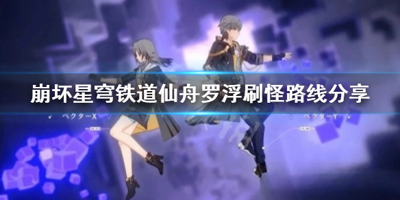 《崩坏星穹铁道》仙舟罗浮刷怪路线分享  刷怪路线什么样？