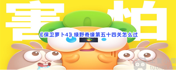 保卫萝卜4绿野奇缘第54关怎么过第54关通关技巧