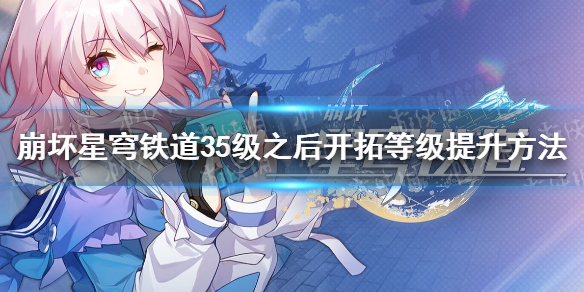《崩坏星穹铁道》35级后怎么升级？ 35级之后开拓等级提升方法