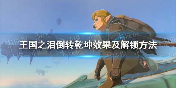 《塞尔达传说王国之泪》倒转乾坤效果及解锁方法 倒转乾坤怎么用？
