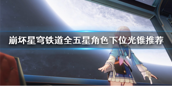 《崩坏星穹铁道》全五星角色下位光锥推荐  下位光锥怎么选？