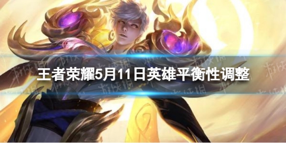 《王者荣耀》5月11日英雄平衡性调整 刘禅米莱狄增强后羿降温