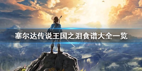 《塞尔达传说王国之泪》食谱大全一览 有哪些食谱？
