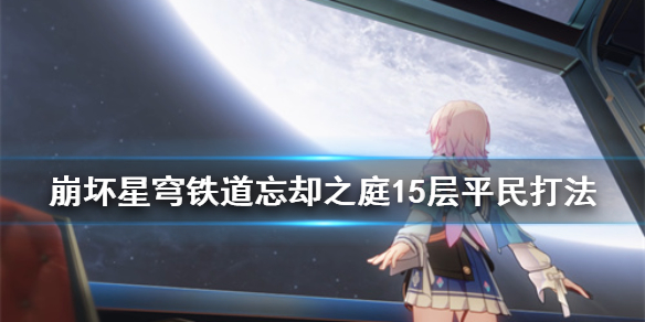 《崩坏星穹铁道》忘却之庭15层平民打法  15层怎么打？