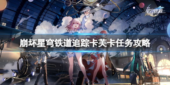 《崩坏星穹铁道》追踪卡芙卡任务怎么做？追踪卡芙卡任务攻略