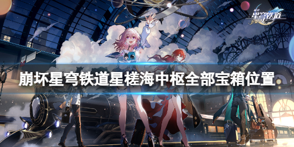 《崩坏星穹铁道》星槎海中枢宝箱在哪？星槎海中枢全部宝箱位置