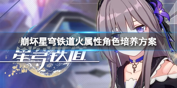 《崩坏星穹铁道》火属性角色如何培养？火属性角色培养方案