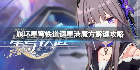 《崩坏星穹铁道》迴星港魔方怎么解谜？迴星港魔方解谜攻略