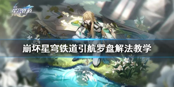 《崩坏星穹铁道》引航罗盘解法教学  引航罗盘怎么解？