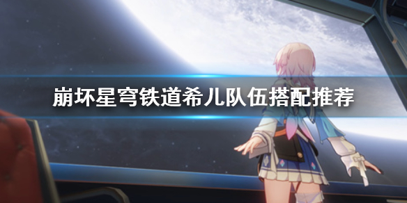 《崩坏星穹铁道》希儿队伍搭配推荐  希尔怎么搭配？