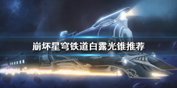 《崩坏星穹铁道》白露光锥推荐  白露适合哪些光锥？