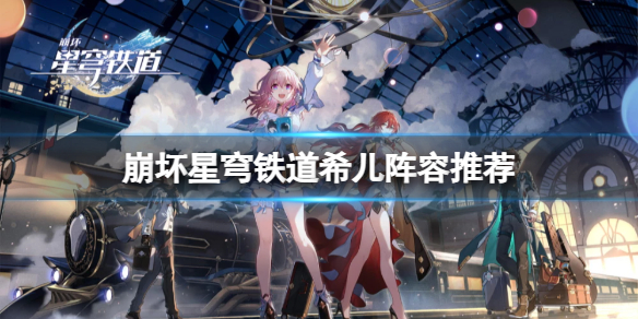 《崩坏星穹铁道》希儿阵容怎么搭配？希儿阵容推荐