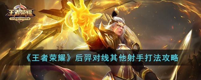 《王者荣耀》后羿对线其他射手打法攻略