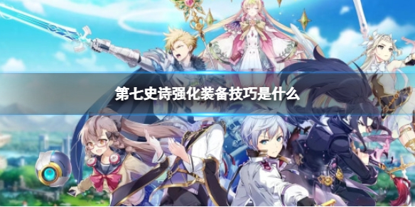 《第七史诗》强化装备技巧是什么强化装备技巧介绍