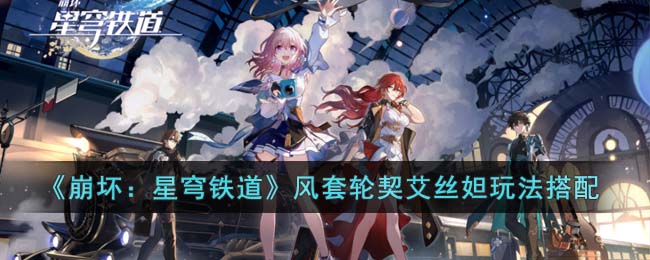 《崩坏：星穹铁道》风套轮契艾丝妲玩法搭配