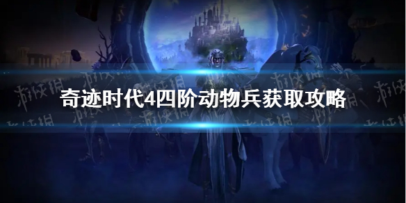 《奇迹时代4》四阶动物兵获取攻略 全四阶动物兵获得方法