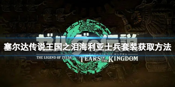《塞尔达传说王国之泪》海利亚士兵套装在哪？海利亚士兵套装获取方法