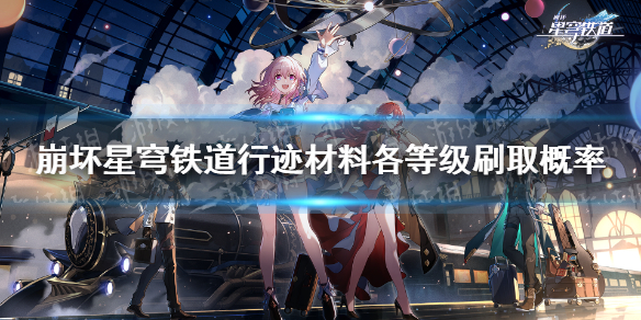 《崩坏星穹铁道》行迹材料各等级刷取概率 行迹材料掉落概率汇总
