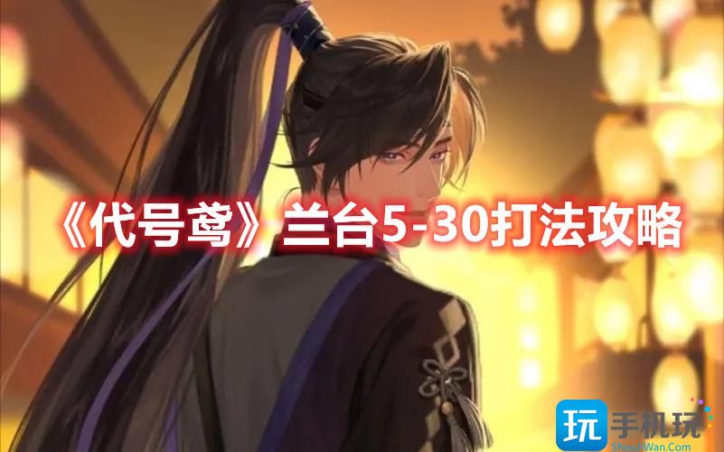 代号鸢兰台530怎么过兰台530玩法攻略