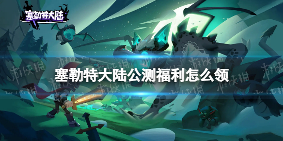 《塞勒特大陆》公测福利怎么领？公测福利汇总