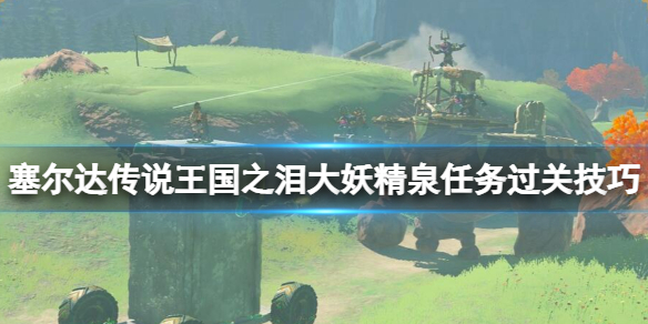 《塞尔达传说王国之泪》大妖精泉怎么打？大妖精泉任务过关技巧