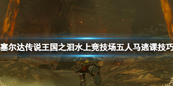 《塞尔达传说王国之泪》五人马怎么打？水上竞技场五人马逃课技巧
