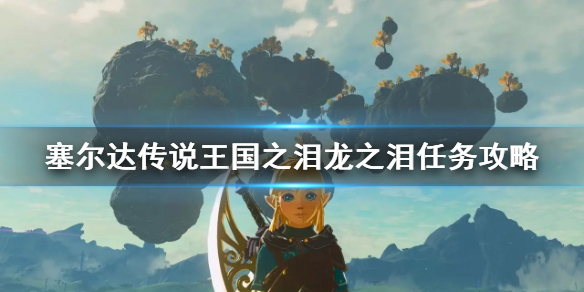 《塞尔达传说王国之泪》龙之泪任务攻略   龙之泪在哪？