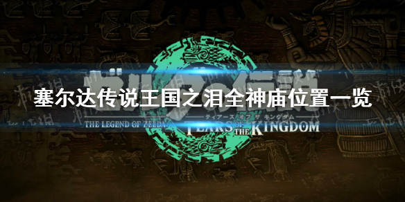 《塞尔达传说王国之泪》全神庙位置一览 神庙位置汇总