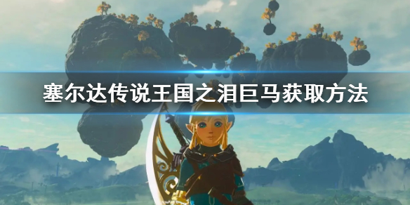 《塞尔达传说王国之泪》巨马获取方法 巨马怎么获得？