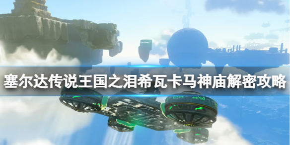 《塞尔达传说王国之泪》希瓦卡马神庙在哪？希瓦卡马神庙解密攻略