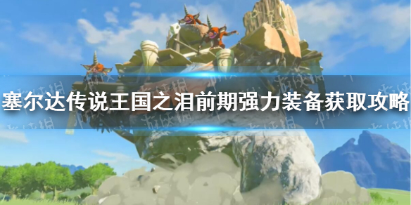 《塞尔达传说王国之泪》前期强力装备获取攻略 前期强力装备怎么获得？