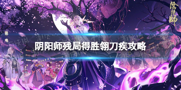 阴阳师残局得胜翎刀疾怎么过 阴阳师翎刀疾过关方法