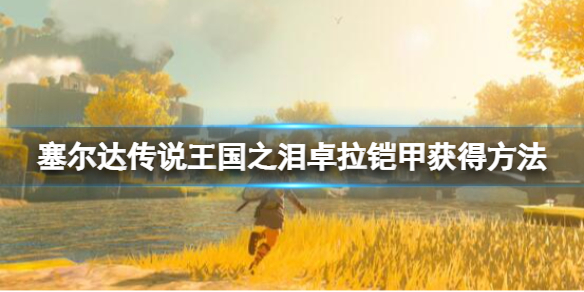 《塞尔达传说王国之泪》卓拉铠甲怎么获得？卓拉铠甲获得方法