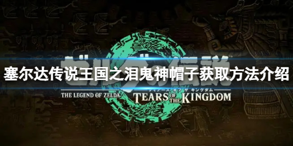 《塞尔达传说王国之泪》鬼神帽子怎么获得？鬼神帽子获取方法介绍