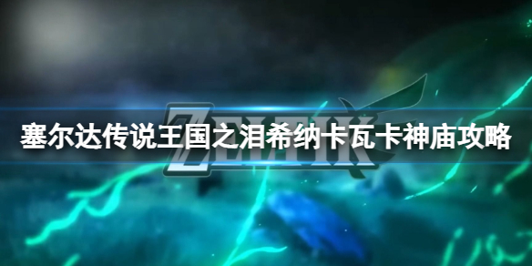 《塞尔达传说王国之泪》希纳卡瓦卡神庙怎么通过？希纳卡瓦卡神庙攻略
