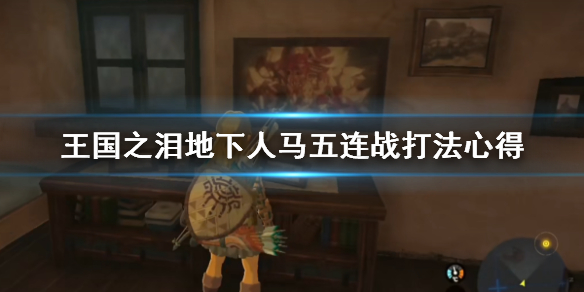 《塞尔达传说王国之泪》地下人马怎么打？地下人马五连战打法