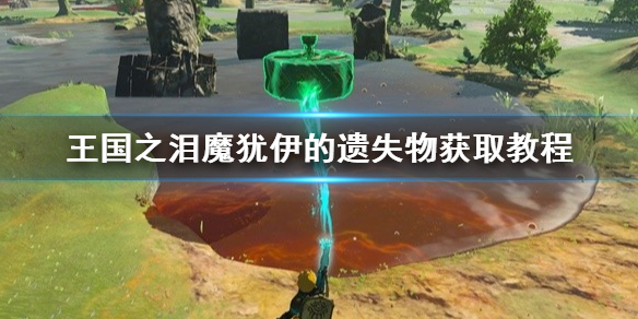 《塞尔达传说王国之泪》魔犹伊的遗失物获取教程 遗失物怎么获取？