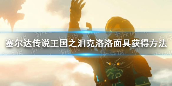 《塞尔达传说王国之泪》克洛洛面具怎么获得？ 克洛洛面具获得方法
