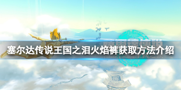 《塞尔达传说王国之泪》火焰裤怎么获得？火焰裤获取方法介绍