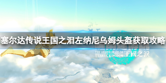 《塞尔达传说王国之泪》左纳尼乌姆头盔怎么获得？左纳尼乌姆头盔获取攻略
