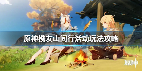 《原神》携友山间行活动怎么玩？携友山间行活动玩法攻略