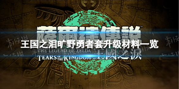 《塞尔达传说王国之泪》旷野勇者套升级材料一览 旷野勇者套升级材料是什么？