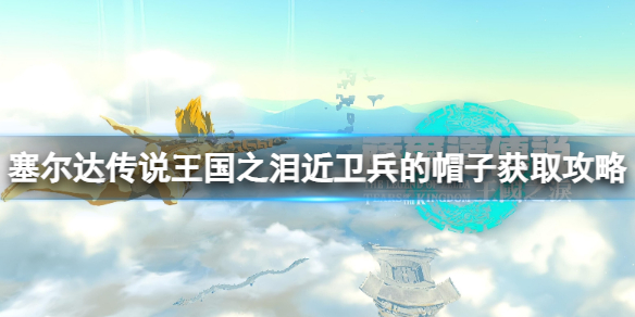 《塞尔达传说王国之泪》近卫兵的帽子怎么获得？近卫兵的帽子获取攻略