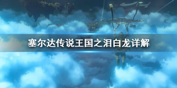 《塞尔达传说王国之泪》白龙详解  怎么找到白龙？