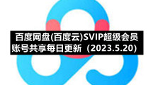 百度网盘(百度云)S5IP超级会员账号共享每日更新（2023.5.20）