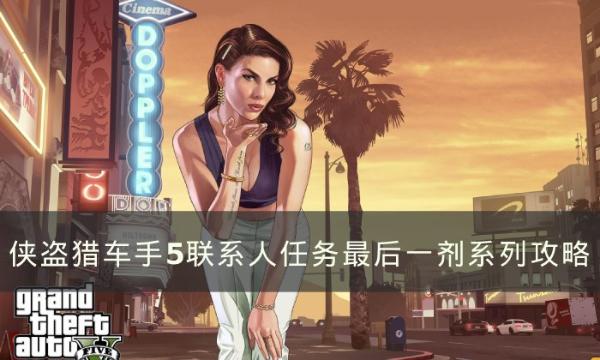 《侠盗猎车手5》最后一剂系怎么完成？联系人任务最后一剂系列攻略