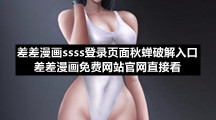 差差漫画ssss登录页面秋蝉破解入口差差漫画免费网站官网直接看
