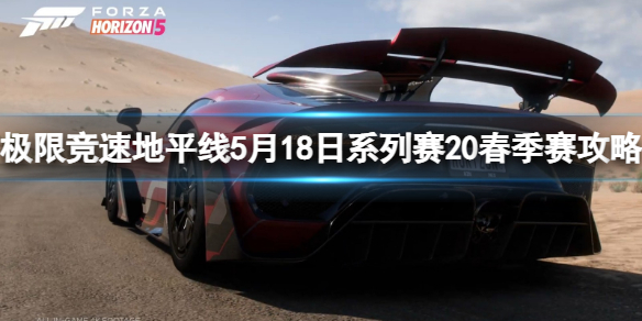 《极限竞速地平线5》5月18日系列赛有什么奖励？5月18日系列赛20春季赛攻略