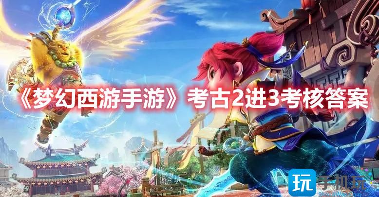 梦幻西游手游考古2进3怎么玩考古2进3考核答案一览