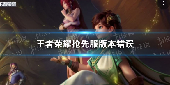 王者荣耀抢先服版本错误怎么办 王者荣耀抢先服版本错误解决办法